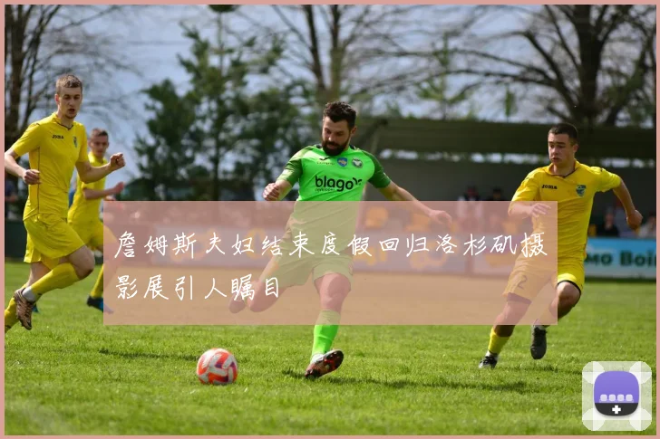 詹姆斯夫妇结束度假回归洛杉矶摄影展引人瞩目