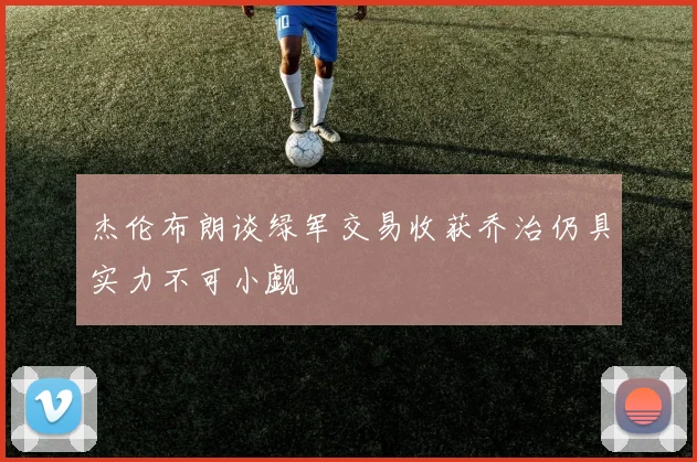 杰伦布朗谈绿军交易收获乔治仍具实力不可小觑