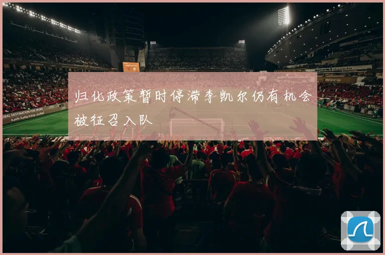 归化政策暂时停滞李凯尔仍有机会被征召入队