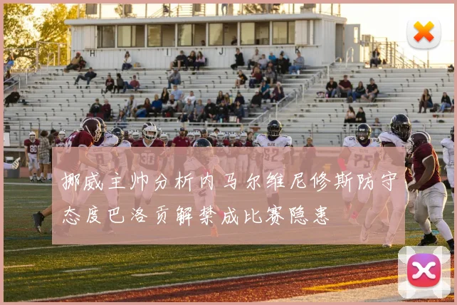 挪威主帅分析内马尔维尼修斯防守态度巴洛贡解禁成比赛隐患