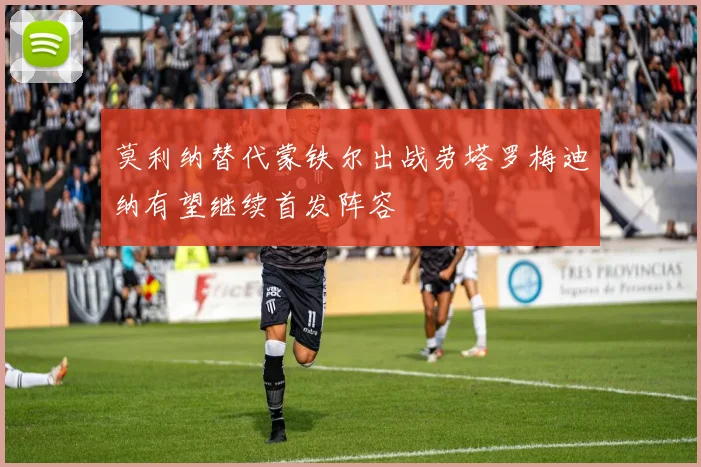 莫利纳替代蒙铁尔出战劳塔罗梅迪纳有望继续首发阵容